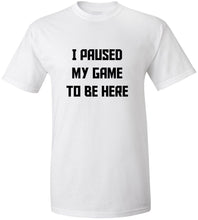 Load image into Gallery viewer, I Paused My Game To Be Here T-Shirt