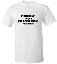Load image into Gallery viewer, If You're Not Angry You're Not Paying Attention T-Shirt