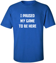 Load image into Gallery viewer, I Paused My Game To Be Here T-Shirt