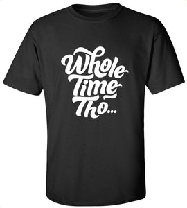Whole Time Tho T-Shirt