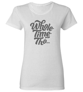 Women's Whole Time Tho T-Shirt